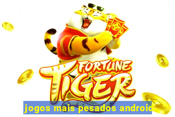 jogos mais pesados android